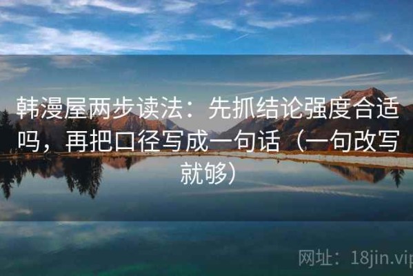 韩漫屋两步读法：先抓结论强度合适吗，再把口径写成一句话（一句改写就够）