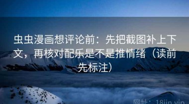 虫虫漫画想评论前：先把截图补上下文，再核对配乐是不是推情绪（读前先标注）