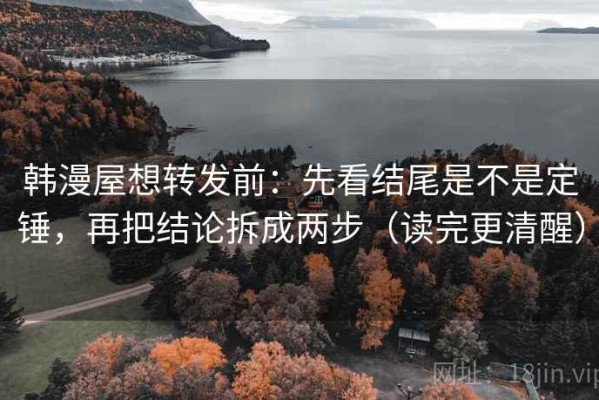 韩漫屋想转发前：先看结尾是不是定锤，再把结论拆成两步（读完更清醒）