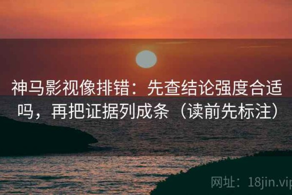 神马影视像排错：先查结论强度合适吗，再把证据列成条（读前先标注）