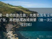 爱一番把信息拉直：先看范围有没有扩张，再把结尾改成摘要（做一次口径对拍）