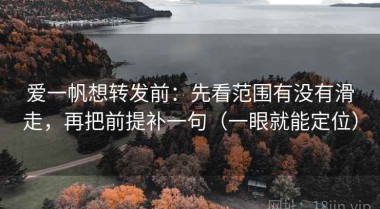 爱一帆想转发前：先看范围有没有滑走，再把前提补一句（一眼就能定位）
