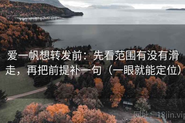 爱一帆想转发前：先看范围有没有滑走，再把前提补一句（一眼就能定位）