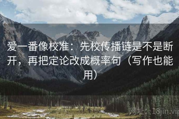 爱一番像校准：先校传播链是不是断开，再把定论改成概率句（写作也能用）