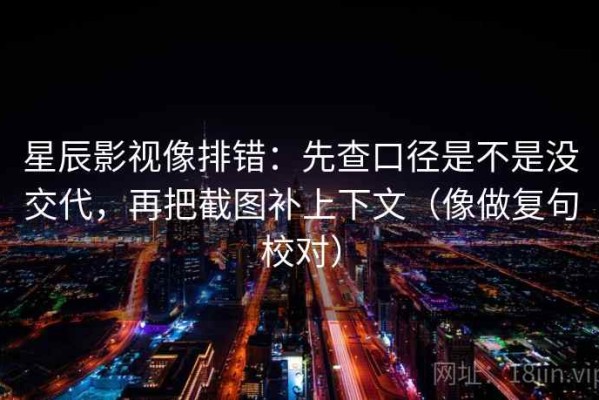 星辰影视像排错：先查口径是不是没交代，再把截图补上下文（像做复句校对）