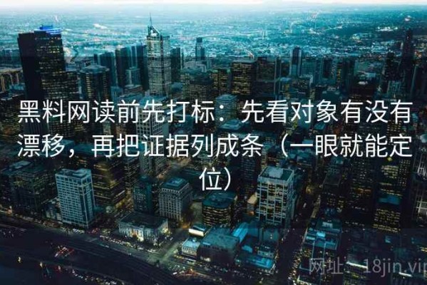黑料网读前先打标：先看对象有没有漂移，再把证据列成条（一眼就能定位）