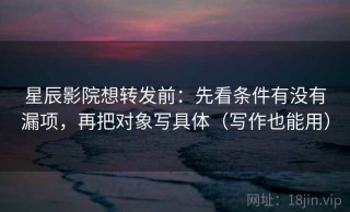 星辰影院想转发前：先看条件有没有漏项，再把对象写具体（写作也能用）