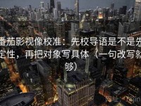 番茄影视像校准：先校导语是不是先定性，再把对象写具体（一句改写就够）
