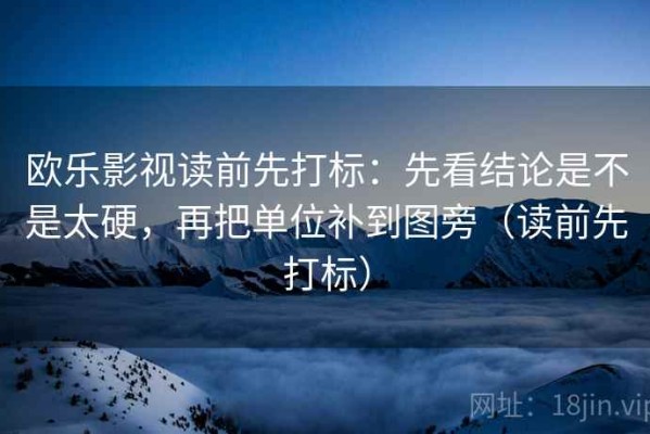 欧乐影视读前先打标：先看结论是不是太硬，再把单位补到图旁（读前先打标）