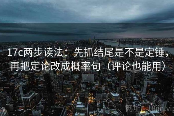 17c两步读法：先抓结尾是不是定锤，再把定论改成概率句（评论也能用）