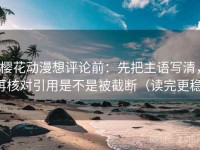 樱花动漫想评论前：先把主语写清，再核对引用是不是被截断（读完更稳）