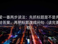 爱一番两步读法：先抓标题是不是先给答案，再把标题改成问句（读完更稳）