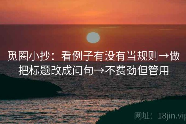觅圈小抄：看例子有没有当规则→做把标题改成问句→不费劲但管用