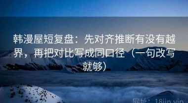 韩漫屋短复盘：先对齐推断有没有越界，再把对比写成同口径（一句改写就够）