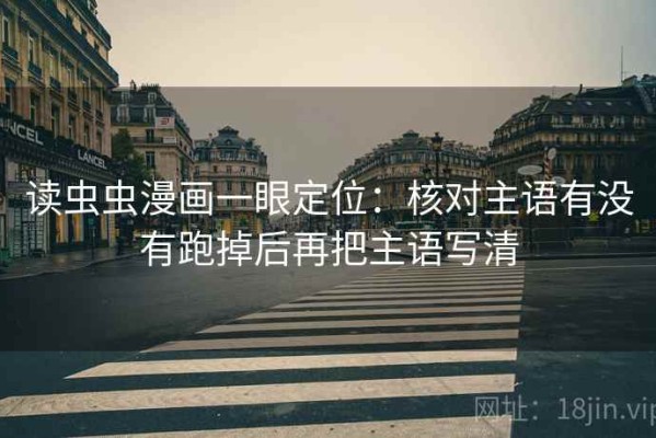 读虫虫漫画一眼定位：核对主语有没有跑掉后再把主语写清