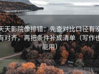 天天影院像排错：先查对比口径有没有对齐，再把条件补成清单（写作也能用）