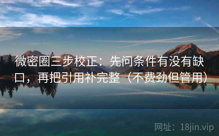 微密圈三步校正：先问条件有没有缺口，再把引用补完整（不费劲但管用）