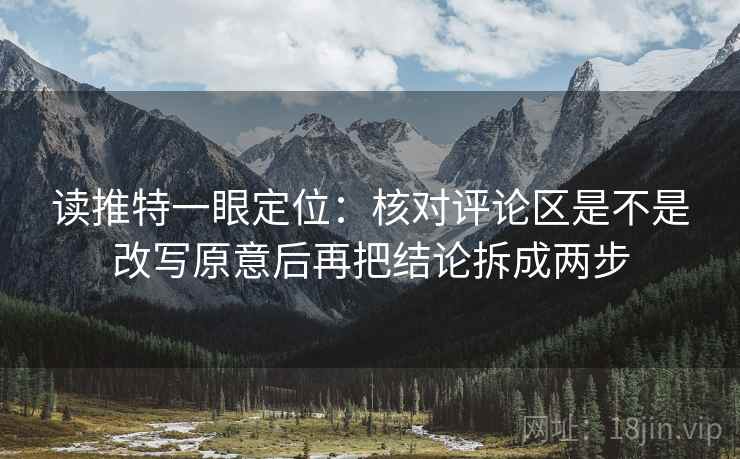 读推特一眼定位：核对评论区是不是改写原意后再把结论拆成两步