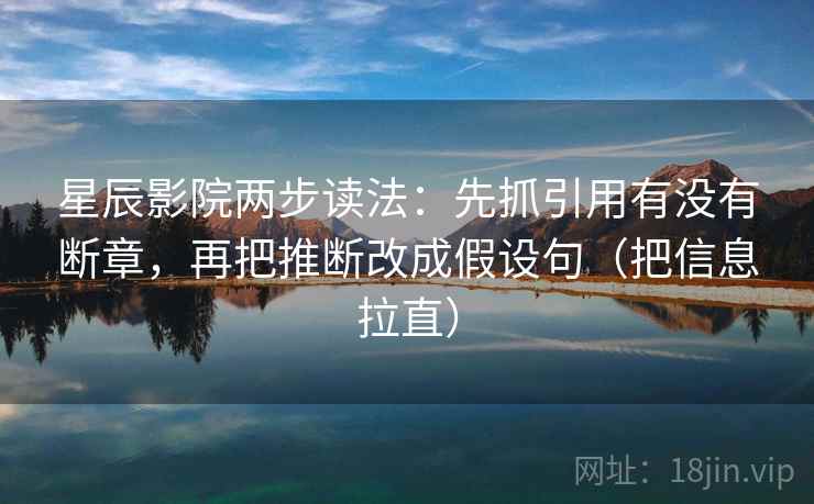 星辰影院两步读法：先抓引用有没有断章，再把推断改成假设句（把信息拉直）
