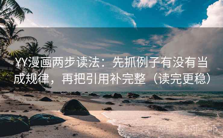 YY漫画两步读法：先抓例子有没有当成规律，再把引用补完整（读完更稳）