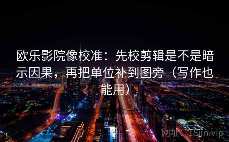 欧乐影院像校准：先校剪辑是不是暗示因果，再把单位补到图旁（写作也能用）