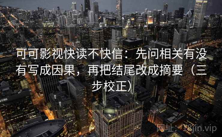 可可影视快读不快信：先问相关有没有写成因果，再把结尾改成摘要（三步校正）