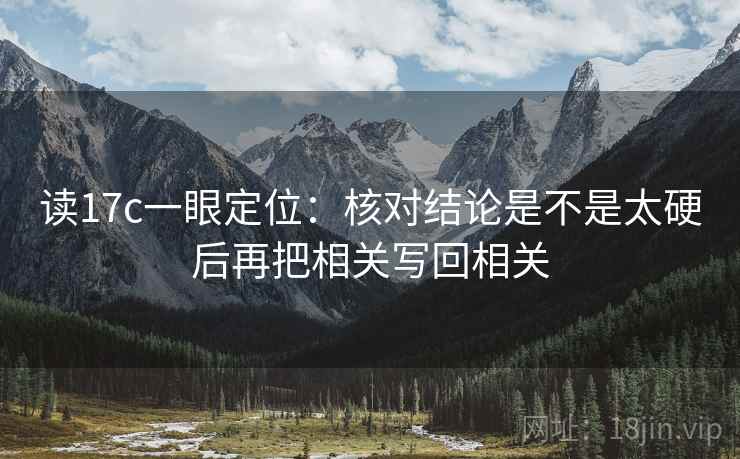 读17c一眼定位：核对结论是不是太硬后再把相关写回相关