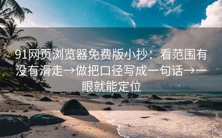 91网页浏览器免费版小抄：看范围有没有滑走→做把口径写成一句话→一眼就能定位