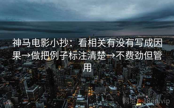 神马电影小抄：看相关有没有写成因果→做把例子标注清楚→不费劲但管用