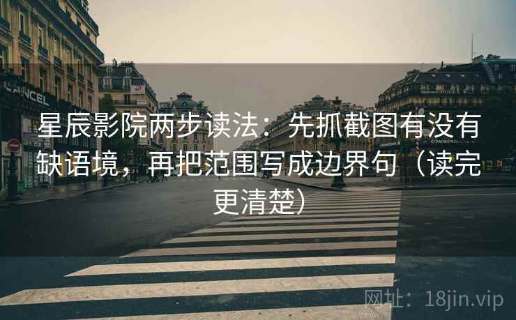 星辰影院两步读法：先抓截图有没有缺语境，再把范围写成边界句（读完更清楚）