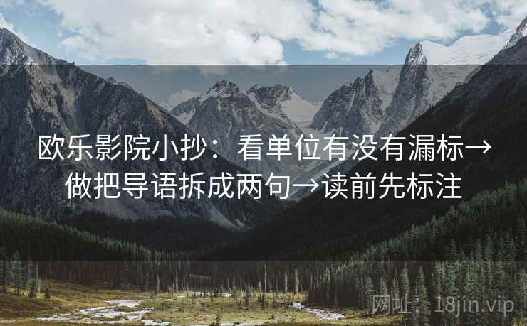 欧乐影院小抄：看单位有没有漏标→做把导语拆成两句→读前先标注