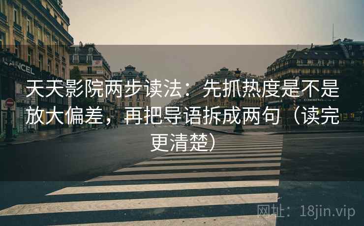 天天影院两步读法：先抓热度是不是放大偏差，再把导语拆成两句（读完更清楚）