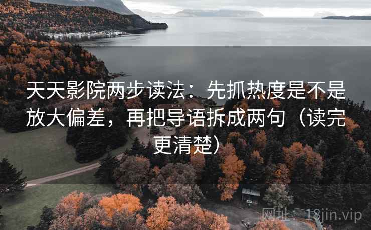 天天影院两步读法：先抓热度是不是放大偏差，再把导语拆成两句（读完更清楚）