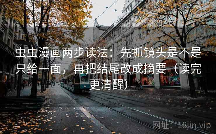 虫虫漫画两步读法：先抓镜头是不是只给一面，再把结尾改成摘要（读完更清醒）