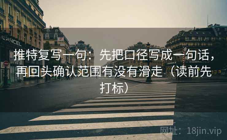 推特复写一句：先把口径写成一句话，再回头确认范围有没有滑走（读前先打标）