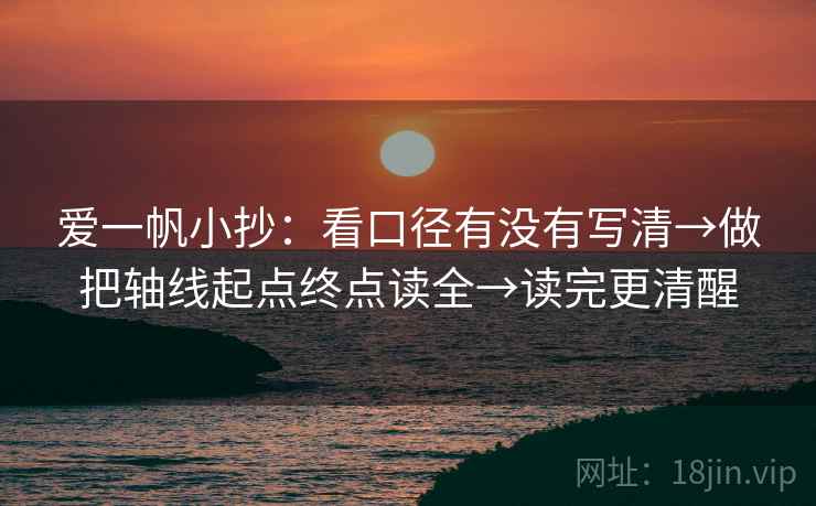 爱一帆小抄：看口径有没有写清→做把轴线起点终点读全→读完更清醒