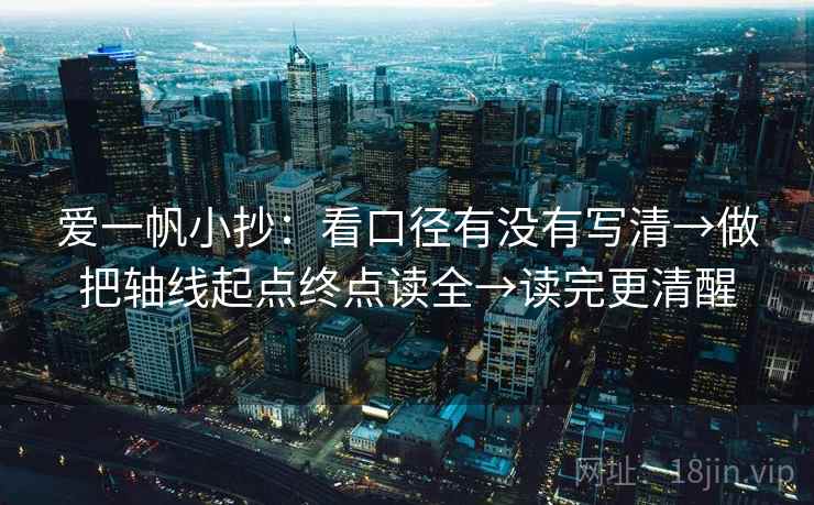 爱一帆小抄：看口径有没有写清→做把轴线起点终点读全→读完更清醒