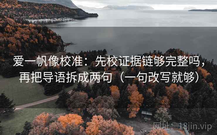 爱一帆像校准：先校证据链够完整吗，再把导语拆成两句（一句改写就够）