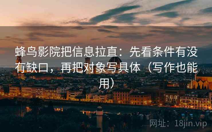 蜂鸟影院把信息拉直：先看条件有没有缺口，再把对象写具体（写作也能用）
