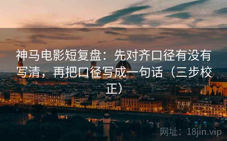 神马电影短复盘：先对齐口径有没有写清，再把口径写成一句话（三步校正）