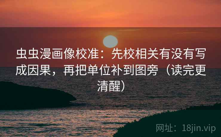 虫虫漫画像校准：先校相关有没有写成因果，再把单位补到图旁（读完更清醒）
