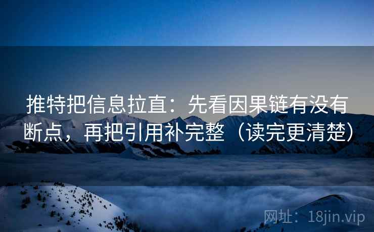 推特把信息拉直：先看因果链有没有断点，再把引用补完整（读完更清楚）