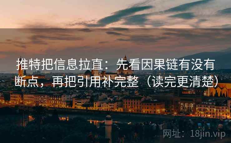 推特把信息拉直：先看因果链有没有断点，再把引用补完整（读完更清楚）