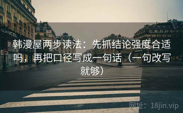 韩漫屋两步读法：先抓结论强度合适吗，再把口径写成一句话（一句改写就够）