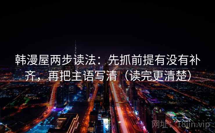 韩漫屋两步读法：先抓前提有没有补齐，再把主语写清（读完更清楚）