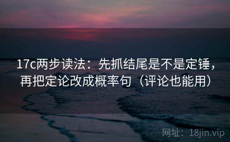 17c两步读法:先抓结尾是不是定锤,再把定论改成概率句(评论也能用) 17c两步读法:先抓结尾是不是定锤,再把定论改成概率句(评论也能用)