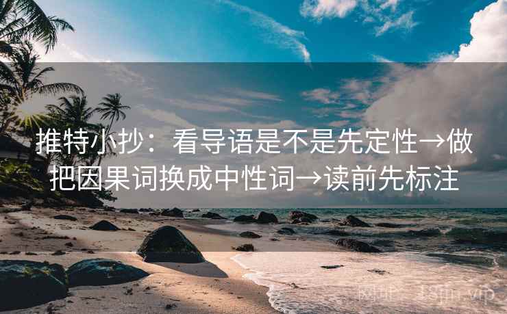 推特小抄:看导语是不是先定性→做把因果词换成中性词→读前先标注 推特小抄:看导语是不是先定性→做把因果词换成中性词→读前先标注