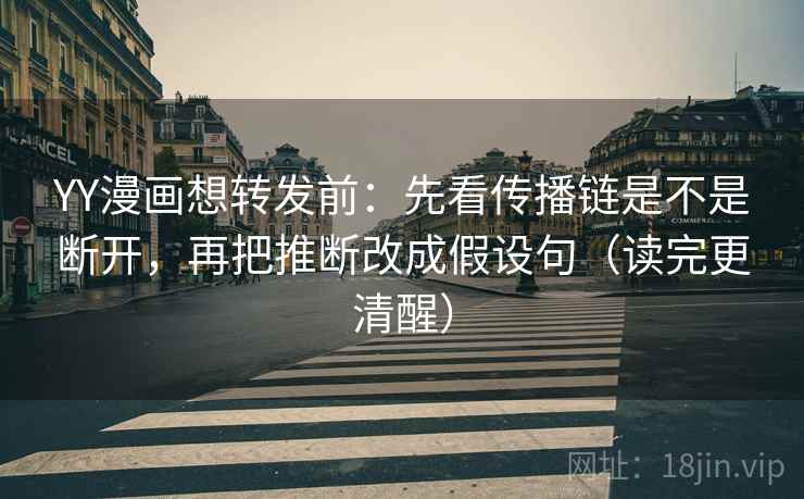 YY漫画想转发前:先看传播链是不是断开,再把推断改成假设句(读完更清醒) YY漫画想转发前:先看传播链是不是断开,再把推断改成假设句(读完更清醒)