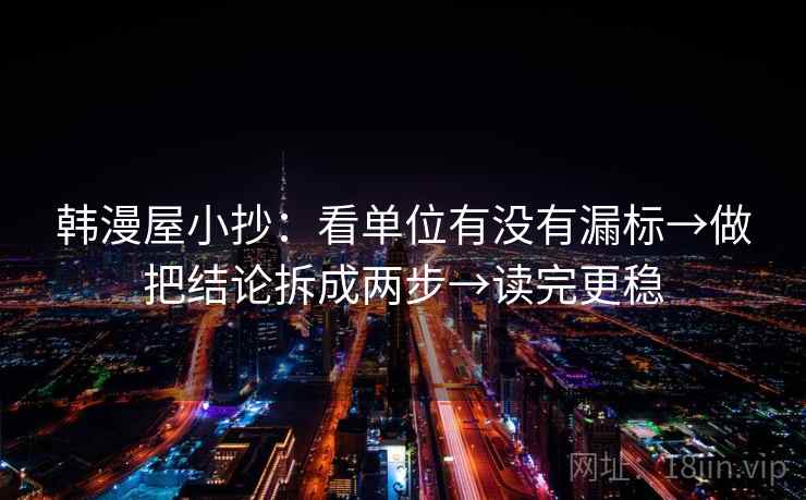 韩漫屋小抄:看单位有没有漏标→做把结论拆成两步→读完更稳 韩漫屋小抄:看单位有没有漏标→做把结论拆成两步→读完更稳
