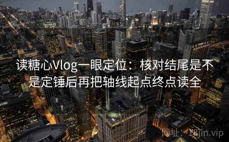 读糖心Vlog一眼定位:核对结尾是不是定锤后再把轴线起点终点读全 读糖心Vlog一眼定位:核对结尾是不是定锤后再把轴线起点终点读全